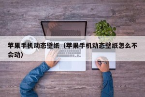 苹果手机动态壁纸（苹果手机动态壁纸怎么不会动）