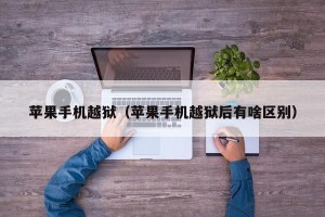 苹果手机越狱（苹果手机越狱后有啥区别）