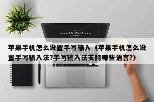 苹果手机怎么设置手写输入（苹果手机怎么设置手写输入法?手写输入法支持哪些语言?）