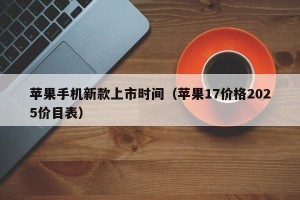 苹果手机新款上市时间（苹果17价格2025价目表）