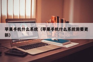苹果手机什么系统（苹果手机什么系统需要更新）