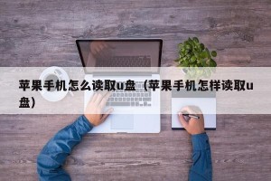 苹果手机怎么读取u盘（苹果手机怎样读取u盘）