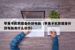苹果手机数据备份到电脑（苹果手机数据备份到电脑用什么软件）