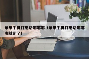苹果手机打电话嘟嘟嘟（苹果手机打电话嘟嘟嘟就断了）