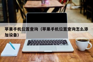 苹果手机位置查询（苹果手机位置查询怎么添加设备）