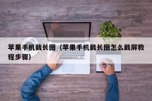 苹果手机截长图（苹果手机截长图怎么截屏教程步骤）