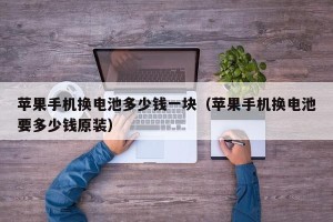 苹果手机换电池多少钱一块（苹果手机换电池要多少钱原装）