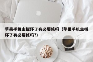 苹果手机主板坏了有必要修吗（苹果手机主板坏了有必要修吗?）
