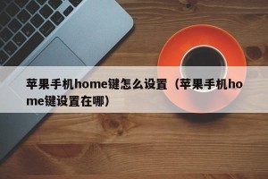 苹果手机home键怎么设置（苹果手机home键设置在哪）