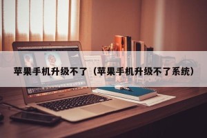 苹果手机升级不了（苹果手机升级不了系统）