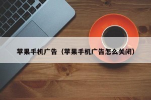 苹果手机广告（苹果手机广告怎么关闭）