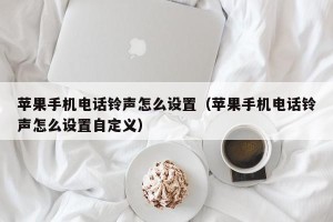 苹果手机电话铃声怎么设置（苹果手机电话铃声怎么设置自定义）