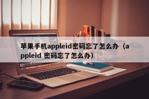 苹果手机appleid密码忘了怎么办（appleid 密码忘了怎么办）