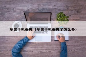 苹果手机丢失（苹果手机丢失了怎么办）