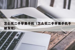 怎么买二手苹果手机（怎么买二手苹果手机不被发现）