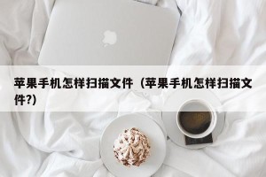 苹果手机怎样扫描文件（苹果手机怎样扫描文件?）
