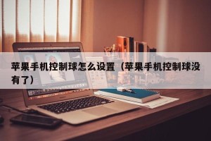 苹果手机控制球怎么设置（苹果手机控制球没有了）