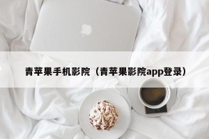 青苹果手机影院（青苹果影院app登录）