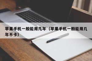 苹果手机一般能用几年（苹果手机一般能用几年不卡）