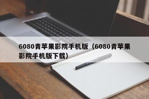 6080青苹果影院手机版（6080青苹果影院手机版下载）