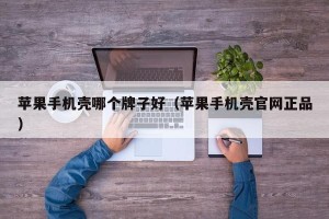 苹果手机壳哪个牌子好（苹果手机壳官网正品）