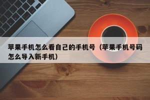 苹果手机怎么看自己的手机号（苹果手机号码怎么导入新手机）