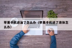 苹果手机进油了怎么办（苹果手机进了液体怎么办）