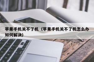 苹果手机关不了机（苹果手机关不了机怎么办如何解决）