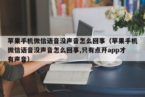 苹果手机微信语音没声音怎么回事（苹果手机微信语音没声音怎么回事,只有点开app才有声音）