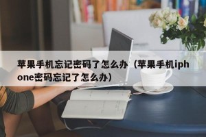 苹果手机忘记密码了怎么办（苹果手机iphone密码忘记了怎么办）