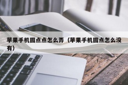 苹果手机圆点点怎么弄（苹果手机圆点怎么没有）