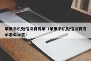 苹果手机短信没有提示（苹果手机短信没有提示怎么设置）