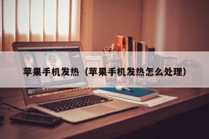 苹果手机发热（苹果手机发热怎么处理）
