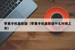 苹果手机最新版（苹果手机最新版什么时候上市）