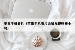 苹果手机看片（苹果手机看片会被发现吗安全吗）
