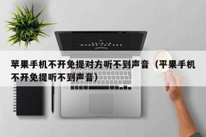 苹果手机不开免提对方听不到声音（平果手机不开免提听不到声音）