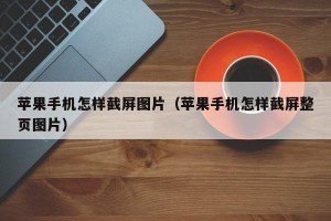 苹果手机怎样截屏图片（苹果手机怎样截屏整页图片）