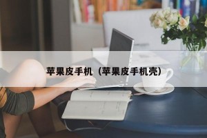 苹果皮手机（苹果皮手机壳）