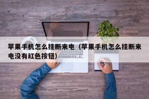 苹果手机怎么挂断来电（苹果手机怎么挂断来电没有红色按钮）