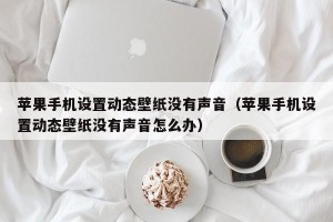 苹果手机设置动态壁纸没有声音（苹果手机设置动态壁纸没有声音怎么办）