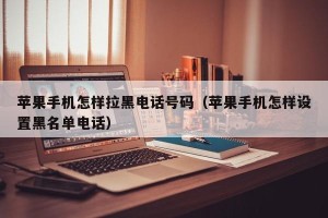 苹果手机怎样拉黑电话号码（苹果手机怎样设置黑名单电话）
