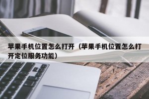 苹果手机位置怎么打开（苹果手机位置怎么打开定位服务功能）
