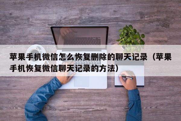苹果手机微信怎么恢复删除的聊天记录(苹果手机恢复微信聊天记录的方法)