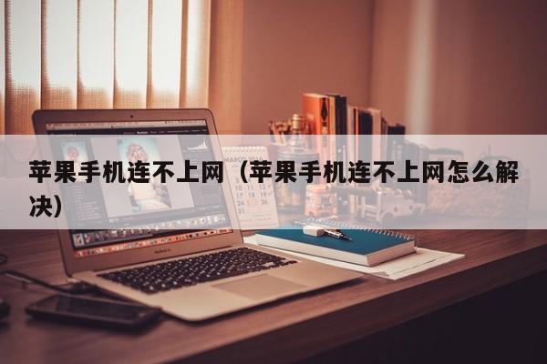 苹果手机连不上网(苹果手机连不上网怎么解决)