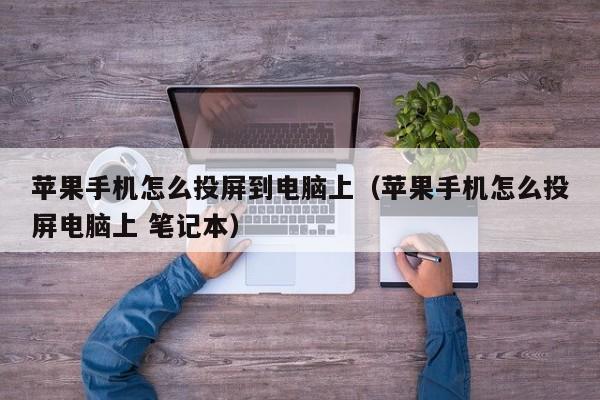 苹果手机怎么投屏到电脑上(苹果手机怎么投屏电脑上 笔记本)