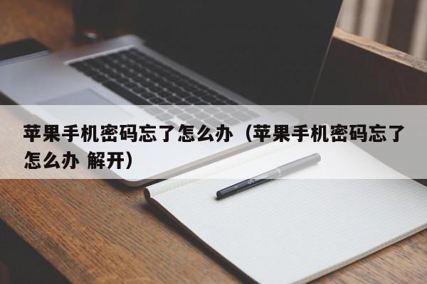 苹果手机密码忘了怎么办(苹果手机密码忘了怎么办 解开)