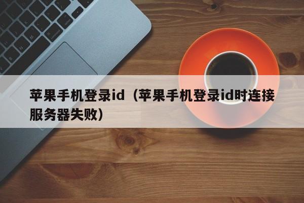 苹果手机登录id(苹果手机登录id时连接服务器失败)