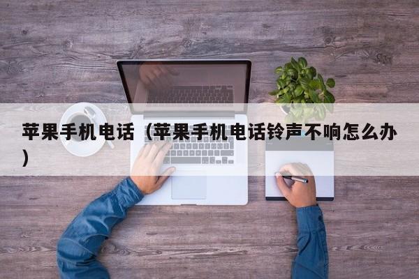 苹果手机电话(苹果手机电话铃声不响怎么办)
