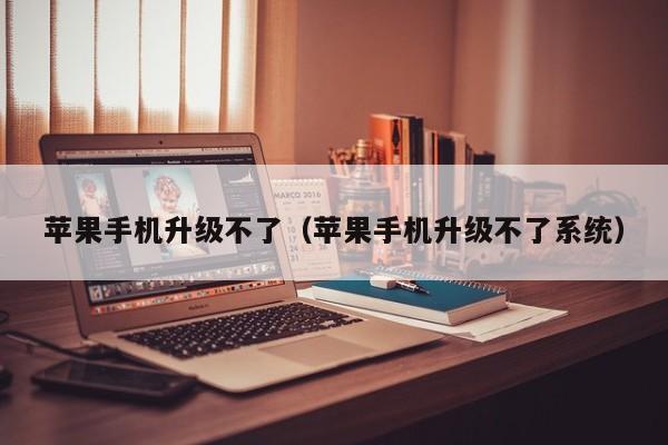 苹果手机升级不了(苹果手机升级不了系统)