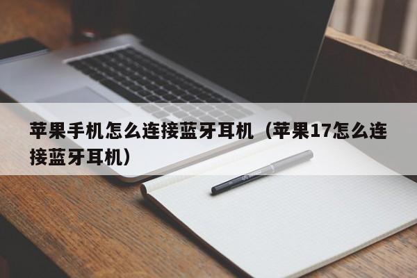 苹果手机怎么连接蓝牙耳机(苹果17怎么连接蓝牙耳机)